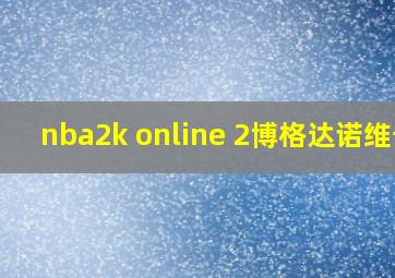 nba2k online 2博格达诺维奇